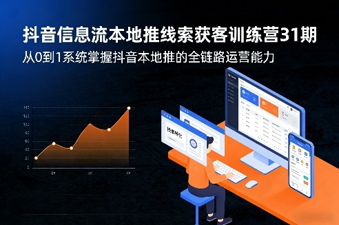 抖音信息流本地推线索获客训练营31期，从0到1系统掌握抖音本地推的全链路运营能力(更新0421)-梦清研习社