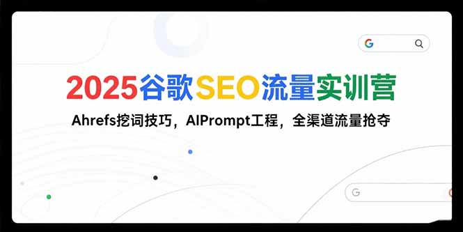 2025谷歌SEO流量实训营;，Ahrefs挖词技巧，AIPrompt工程，全渠道流量抢夺-梦清研习社