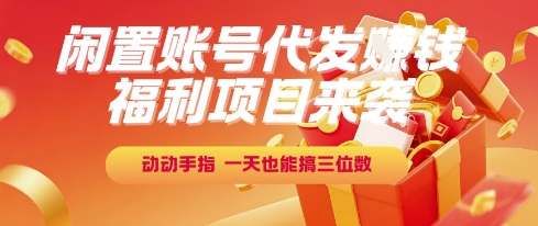 福利项目来袭，闲置账号代发挣钱，动动手指，一天也能搞三位数【揭秘】-梦清研习社