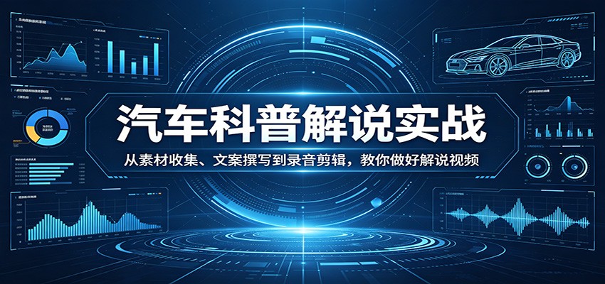 汽车科普解说实战：从素材收集、文案撰写到录音剪辑，教你做好解说视频-梦清研习社