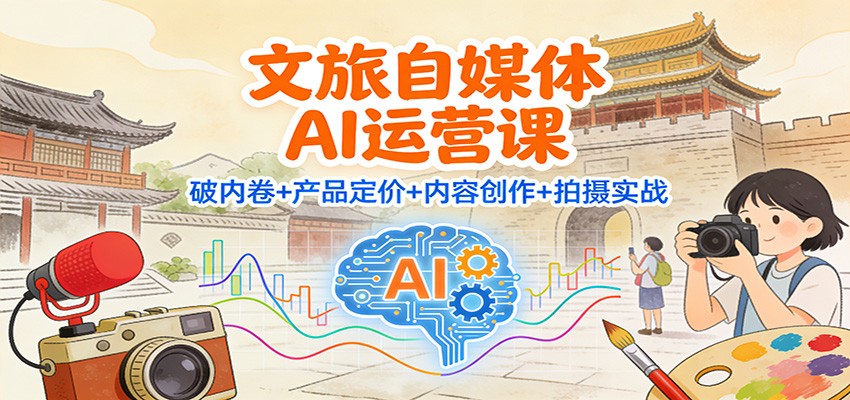 文旅自媒体AI运营课：破内卷+产品定价+内容创作+拍摄实战-梦清研习社