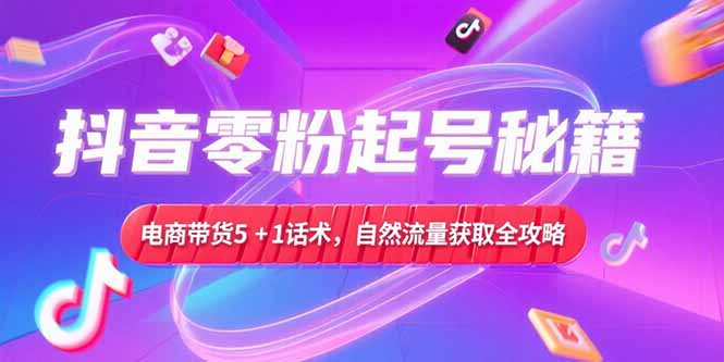 抖音零粉起号秘籍，电商带货5+1话术，自然流量获取实操流程-梦清研习社