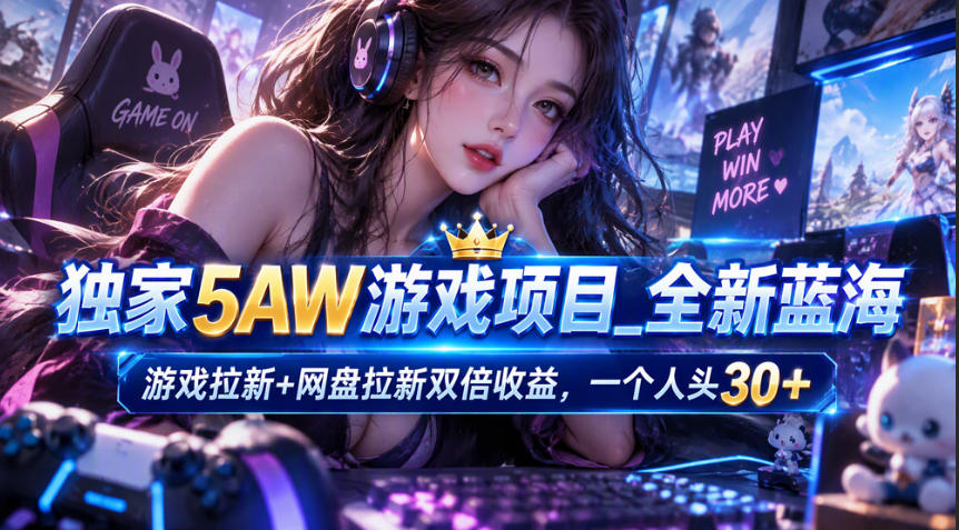独家5AW游戏蓝海项目_游戏拉新+网盘拉新双倍收益，拉新一个30米-梦清研习社