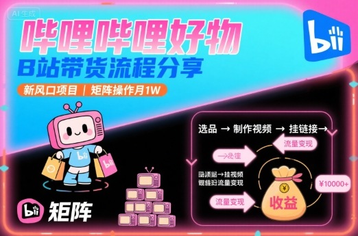 哔哩哔哩好物，B站带货流程分享，新风口项目，矩阵操作月1W-梦清研习社