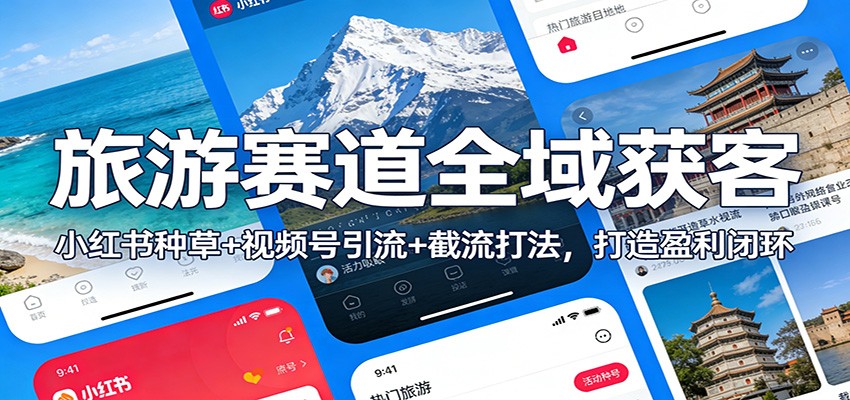 旅游赛道全域获客：小红书种草+视频号引流+截流打法，打造盈利闭环-梦清研习社