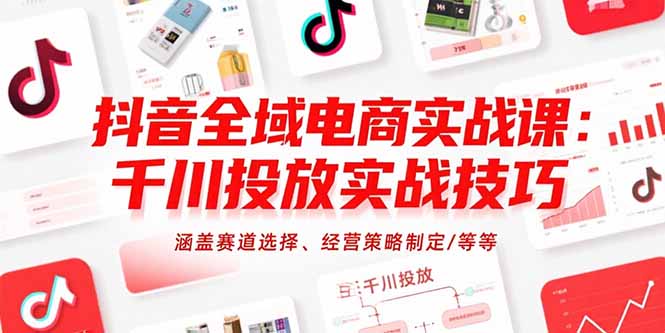 抖音全域电商实战课:千川投放实战技巧,涵盖赛道选择、经营策略制定/等等-梦清研习社