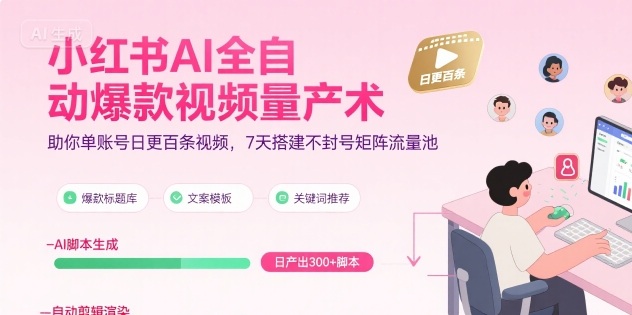小红书AI全自动爆款视频量产术，助你单账号日更百条视频，7天搭建不封号矩阵流量池-梦清研习社