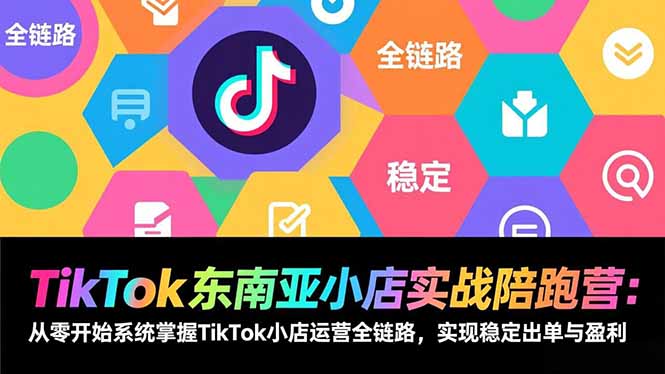 TikTok东南亚小店实战陪跑营：从零开始系统掌握TikTok小店运营全链路，实现稳定出单与盈利-梦清研习社