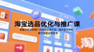 淘宝选品优化与推广课，掌握从选品到推广的全链路实操方法，提升淘宝运营效率-梦清研习社