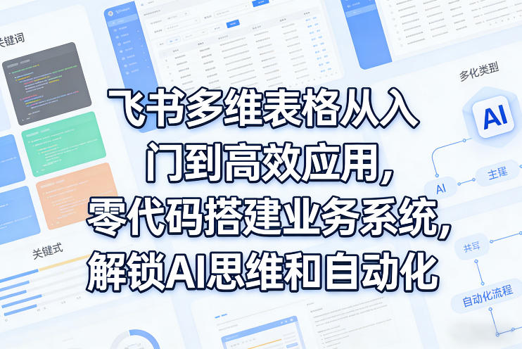 飞书多维表格从入门到高效应用,零代码搭建业务系统,解锁AI思维和自动化-梦清研习社