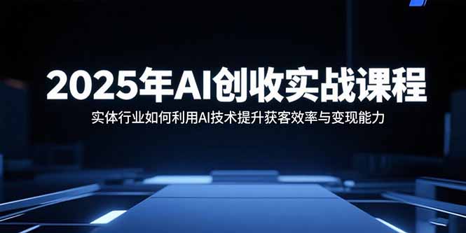 2025年AI创收实战课程：实体行业如何利用AI技术提升获客效率与变现能力-梦清研习社