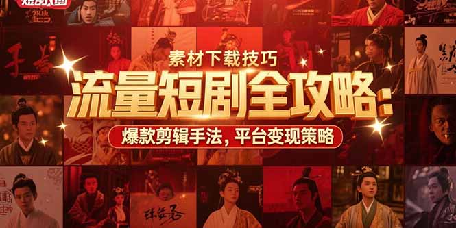 流量短剧全攻略：素材下载技巧，爆款剪辑手法，平台变现策略-梦清研习社