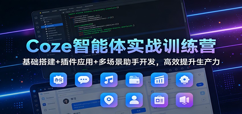 Coze智能体实战训练营:基础搭建+插件应用+多场景助手开发,高效提升生产力-梦清研习社