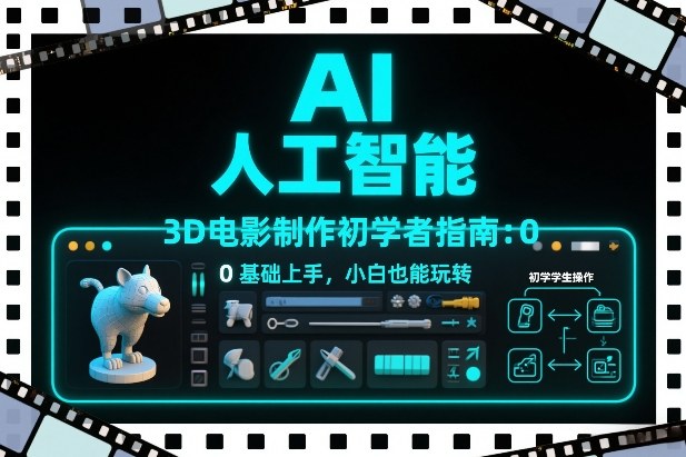 AI人工智能3D电影制作初学者指南：0基础上手，小白也能玩转-梦清研习社
