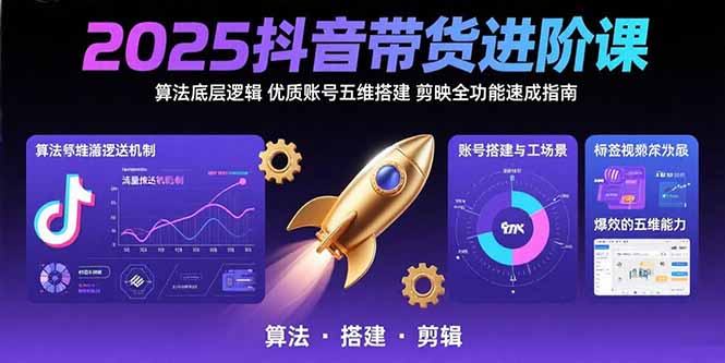 2025抖音带货进阶课:算法底层逻辑,优质账号五维搭建,剪映全功能速成指南-梦清研习社