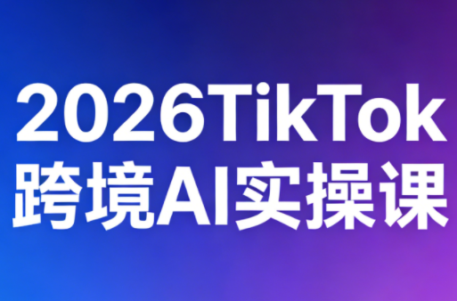 2026TikTok跨境AI实操课-梦清研习社