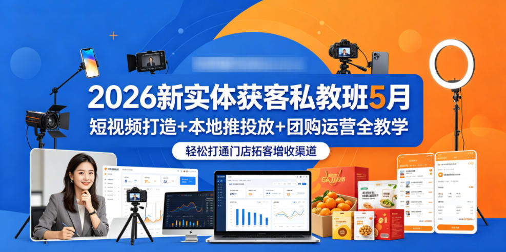 2026新实体获客私教班5月，短视频打造+本地推投放+团购运营全教学，轻松打通门店拓客增收渠道-梦清研习社