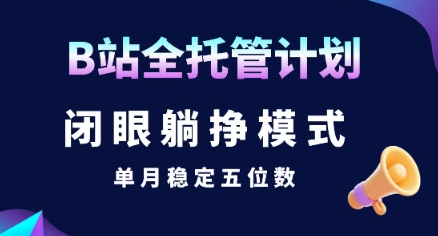 【B站全托管计划】闭眼躺挣模式，单月稳定五位数【揭秘】-梦清研习社