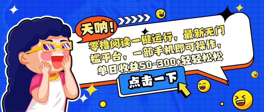 零撸阅读一键运行,最新无门槛平台,一部手机即可操作,单日收益50-300...-梦清研习社