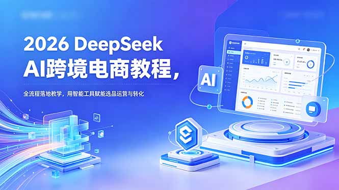 2026 DeepSeek AI跨境电商教程，全流程落地教学，用智能工具赋能选品运营与转化-梦清研习社