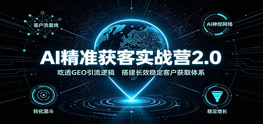 AI精准获客实战营2.0：吃透GEO引流逻辑，搭建长效稳定客户获取体系-梦清研习社
