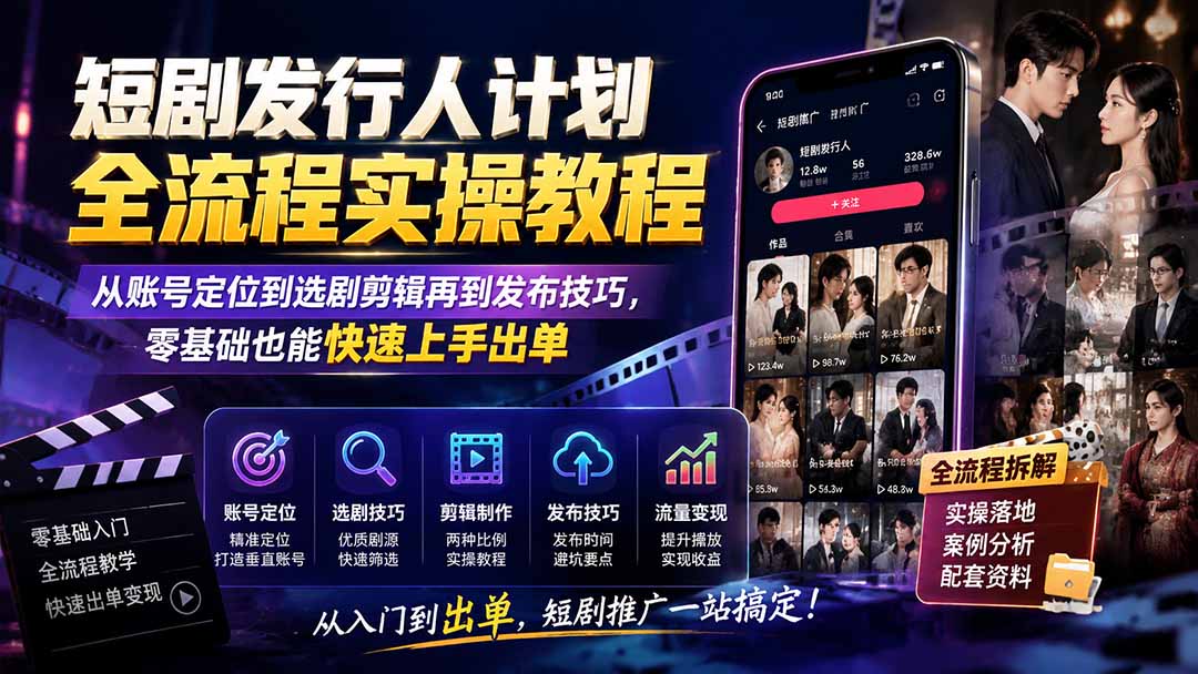 短剧发行人计划全流程实操教程；从账号定位到选剧剪辑再到发布技巧，零基础也能快速上手出单-梦清研习社