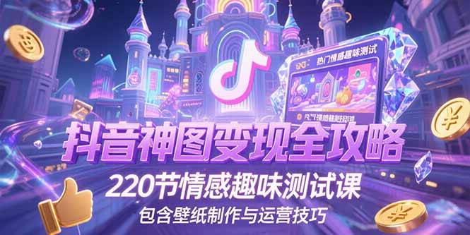 抖音神图变现全攻略,220节情感趣味测试课,包含壁纸制作与运营技巧-梦清研习社