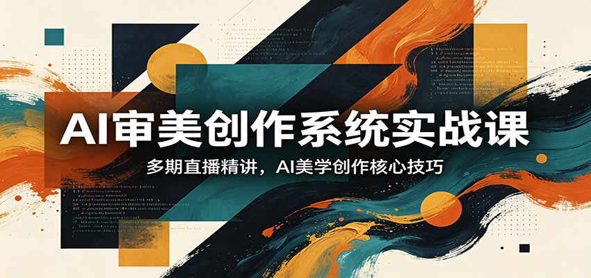 AI审美创作系统实战课，多期直播精讲，AI美学创作核心技巧-梦清研习社