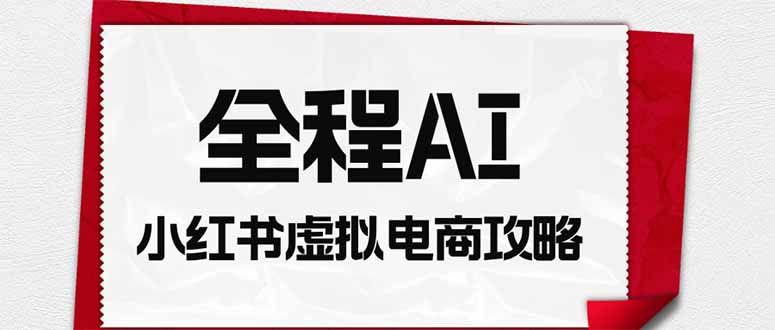 全程AI自动化|小红书虚拟电商轻资产变现全攻略-梦清研习社