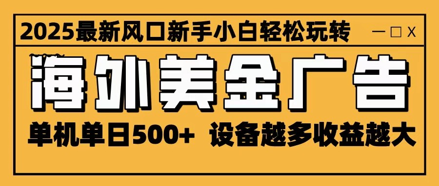 2025最新风口 海外美金广告 单机单日500+ 可无限放大 设备越多收益越大 轻松上手-梦清研习社