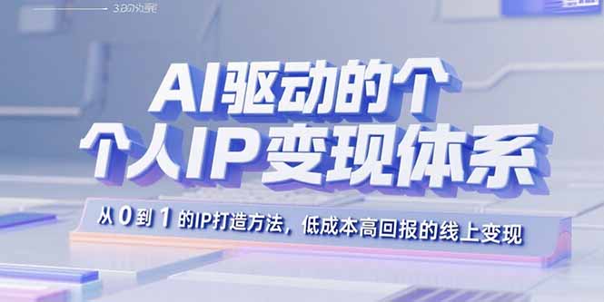 AI驱动的个人IP变现体系：从0到1的IP打造方法，低成本高回报的线上变现-梦清研习社