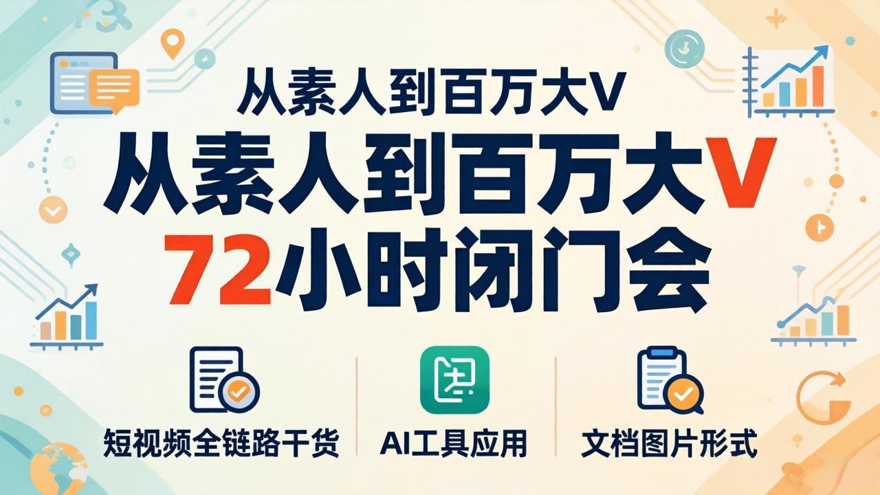 从素人到百万大V 72小时闭门会：短视频全链路干货+AI工具应用，文档图片形式轻松学变现-梦清研习社