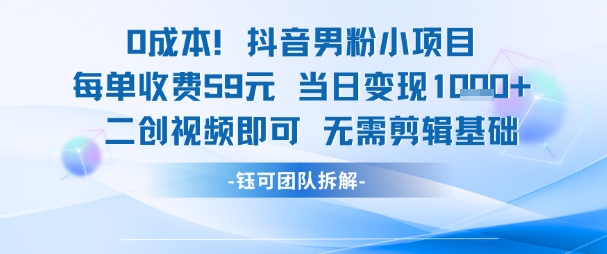 0成本,抖音男粉小项目 每单收费59元当日变现1k+ 二创视频即可无需剪辑基础-梦清研习社