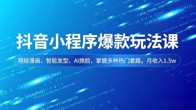 抖音小程序爆款玩法课,萌娃漫画、智能发型、AI换脸,掌握多种热门套路,月收入1.5w-梦清研习社