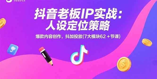 抖音老板IP实战:人设定位策略,爆款内容创作,抖加投放(7大模块62+节课-梦清研习社