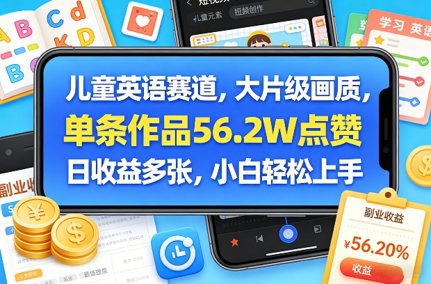 儿童英语赛道，大片级画质，单条作品56.2W点赞，日收益多张，小白轻松上手-梦清研习社