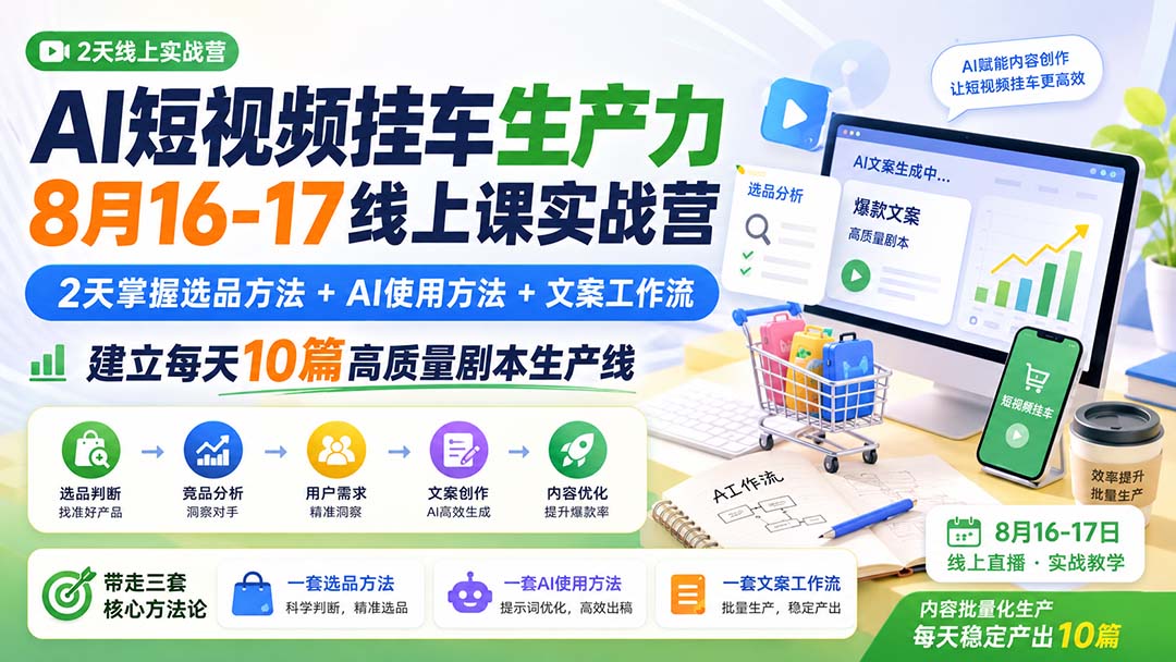 AI短视频挂车生产力8月16-17线上课实战营：2天掌握选品方法+AI使用方法+文案工作流，建立每天10篇高质量剧本生产线-梦清研习社