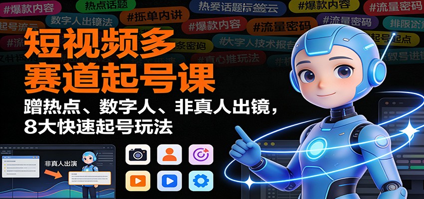 短视频多赛道起号课：蹭热点、数字人、非真人出镜，8大快速起号玩法-梦清研习社