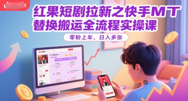 红果短剧拉新之快手MT替换搬运全流程实操课,零粉上车,日入多张-梦清研习社