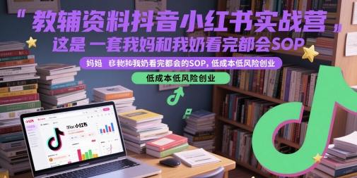 教辅资料抖音小红书实战营，这是一套我妈和我奶看完都会的SOP，低成本低风险创业(更新)-梦清研习社