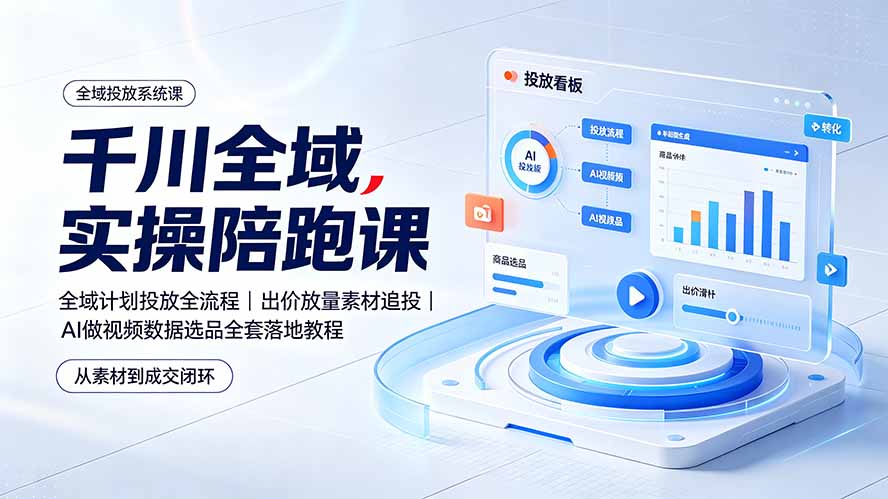 千川全域实操陪跑课：全域计划投放全流程｜出价放量素材追投｜AI做视频数据选品全套落地教程-梦清研习社