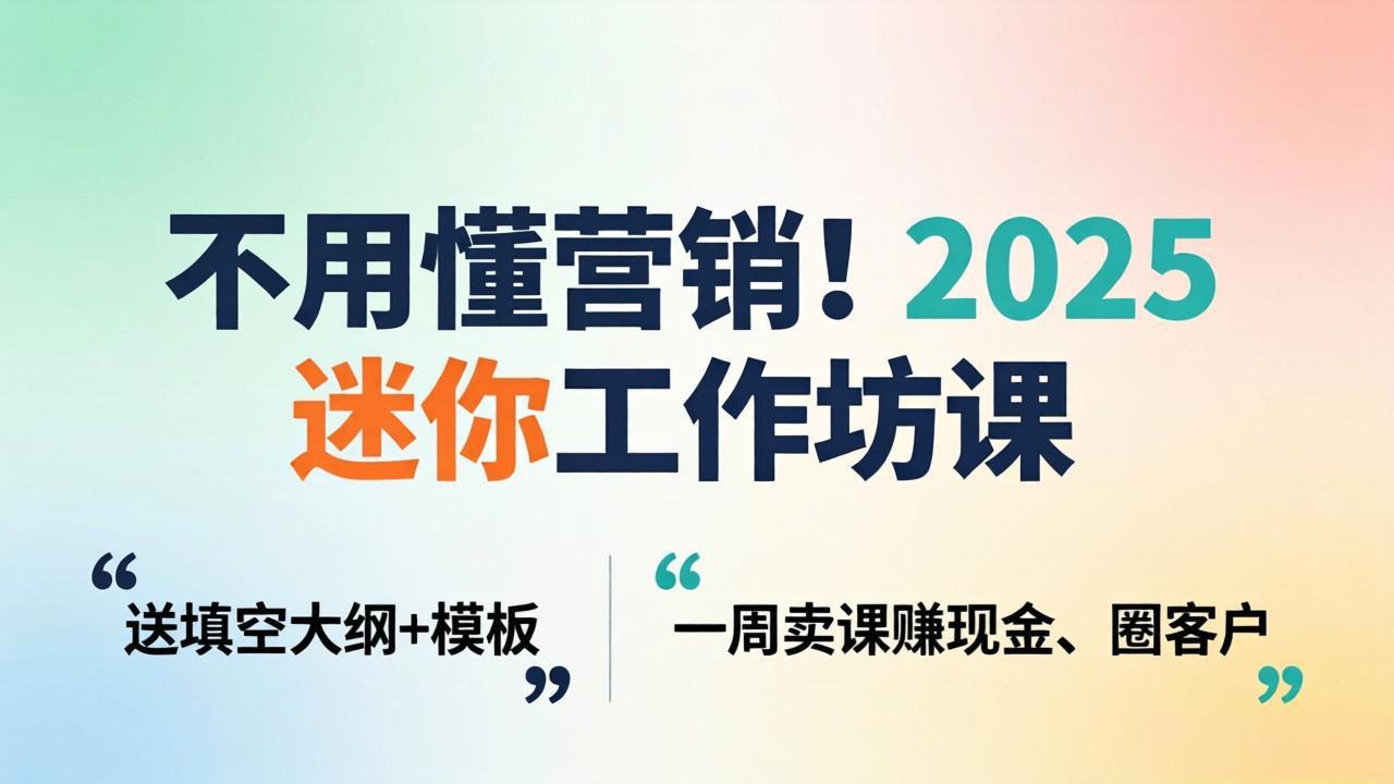 不用懂营销！2025 迷你工作坊课：送填空大纲 + 模板，一周卖课赚现金、圈客户-梦清研习社