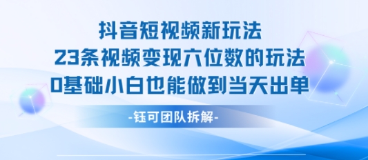 抖音短视频新玩法，23条视频变现六位数，0基础小白也能做到当天出单-梦清研习社