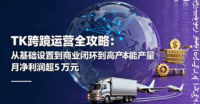 TK跨境运营全攻略：从基础设置到商业闭环到低成本量产，月净利润超5万美元-梦清研习社