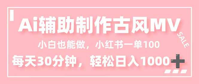 小白也能做！AI辅助制作古风MV，小红薯一单100，每天30分钟轻松日入1000+-梦清研习社
