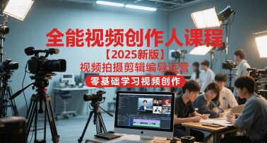 全能视频创作人课程【2025新版】视频拍摄剪辑编导运营,零基础学习视频创作-梦清研习社