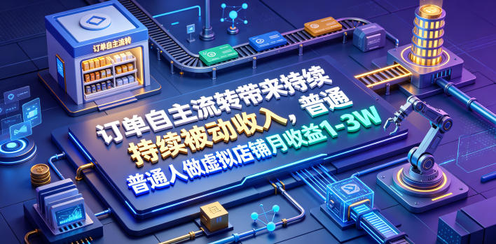 订单自主流转带来持续被动收入,普通人做虚拟店铺月收益1-3W【揭秘】-梦清研习社