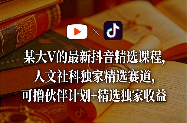 某大V的最新抖音精选课程,人文社科独家精选赛道,可撸伙伴计划+精选独家收益-梦清研习社