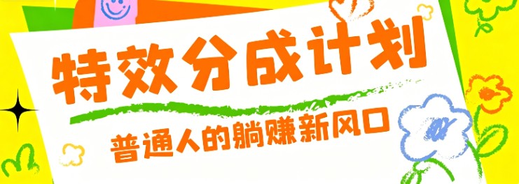 零粉丝也能操作的项目！视频号特效分成计划，普通人的躺赚新风口-梦清研习社