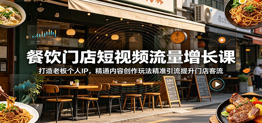 餐饮门店短视频流量增长课：打造老板个人IP，精通内容创作玩法精准引流提升门店客流-梦清研习社